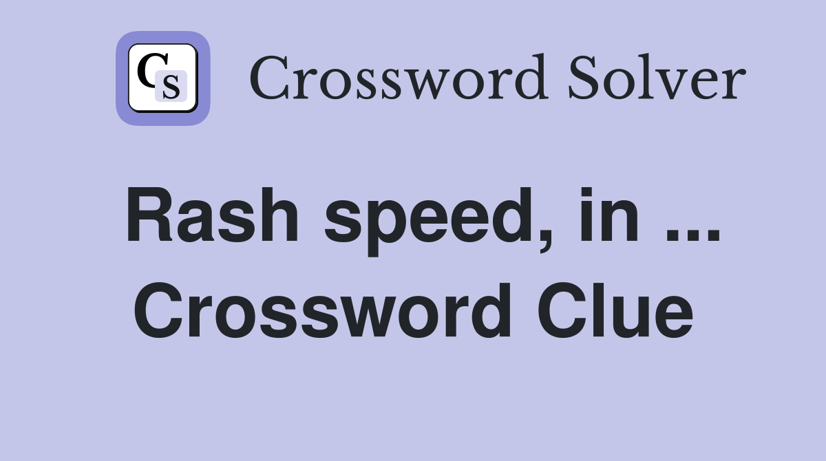 Rash speed, in ... Crossword Clue
