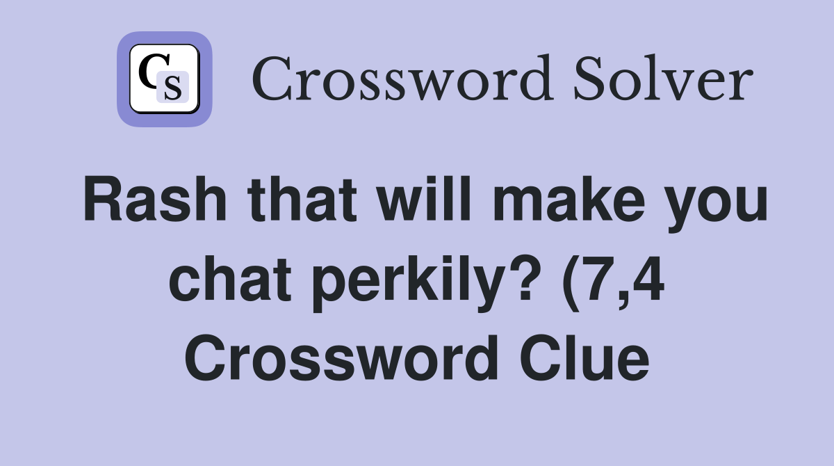 Rash that will make you chat perkily? (7 4) Crossword Clue Answers Rash that will make you chat perkily? (7 4) Crossword Clue Answers