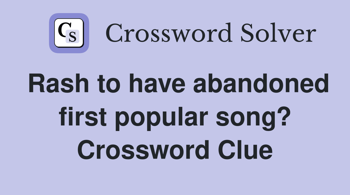 Rash to have abandoned first popular song? Crossword Clue