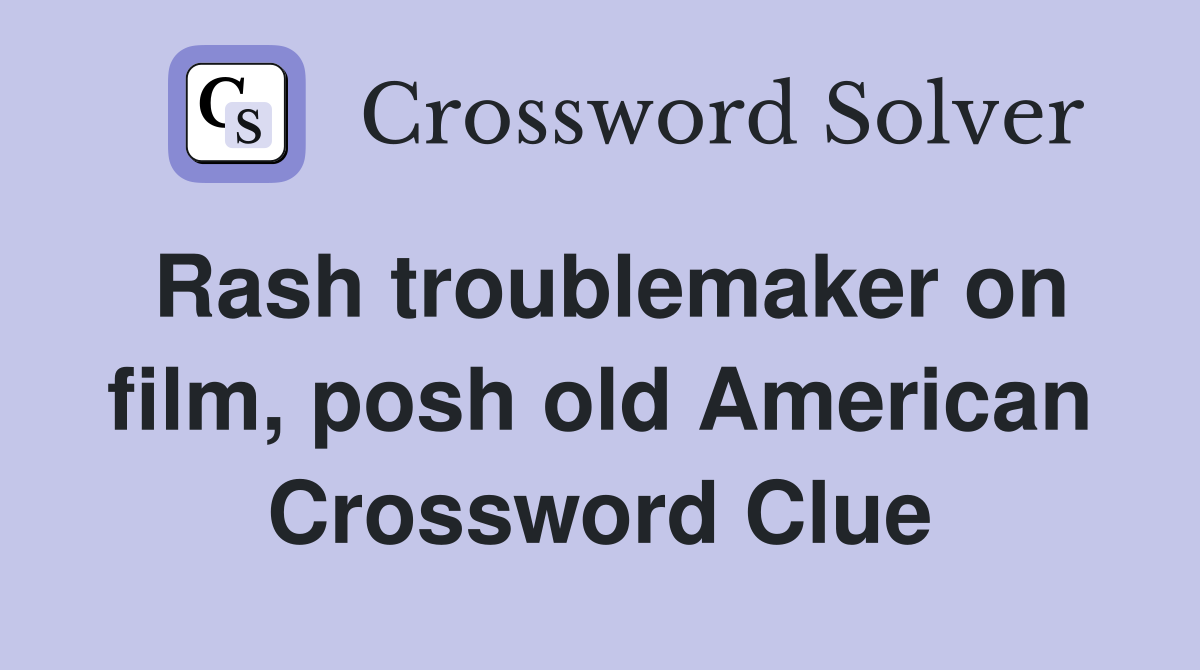 Rash troublemaker on film, posh old American Crossword Clue
