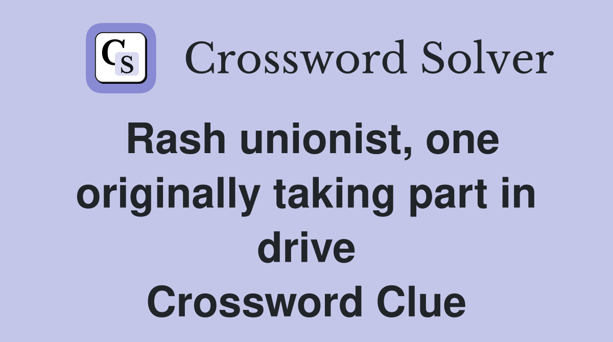 Rash unionist, one originally taking part in drive Crossword Clue