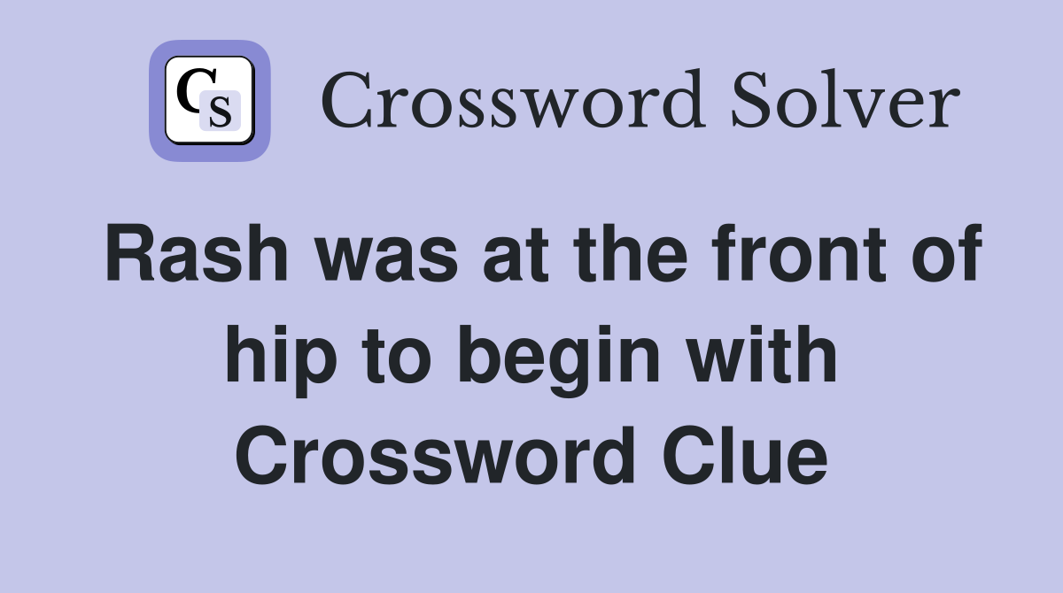 Rash was at the front of hip to begin with Crossword Clue