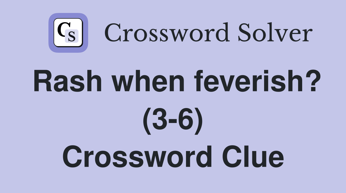 Rash when feverish? (3-6) Crossword Clue