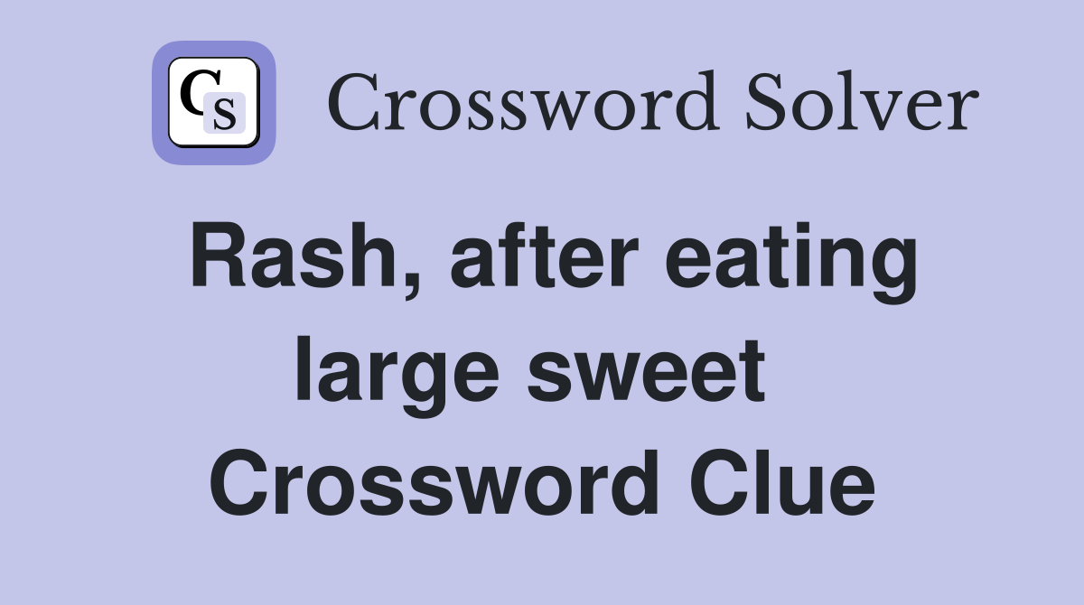 Rash, after eating large sweet  Crossword Clue
