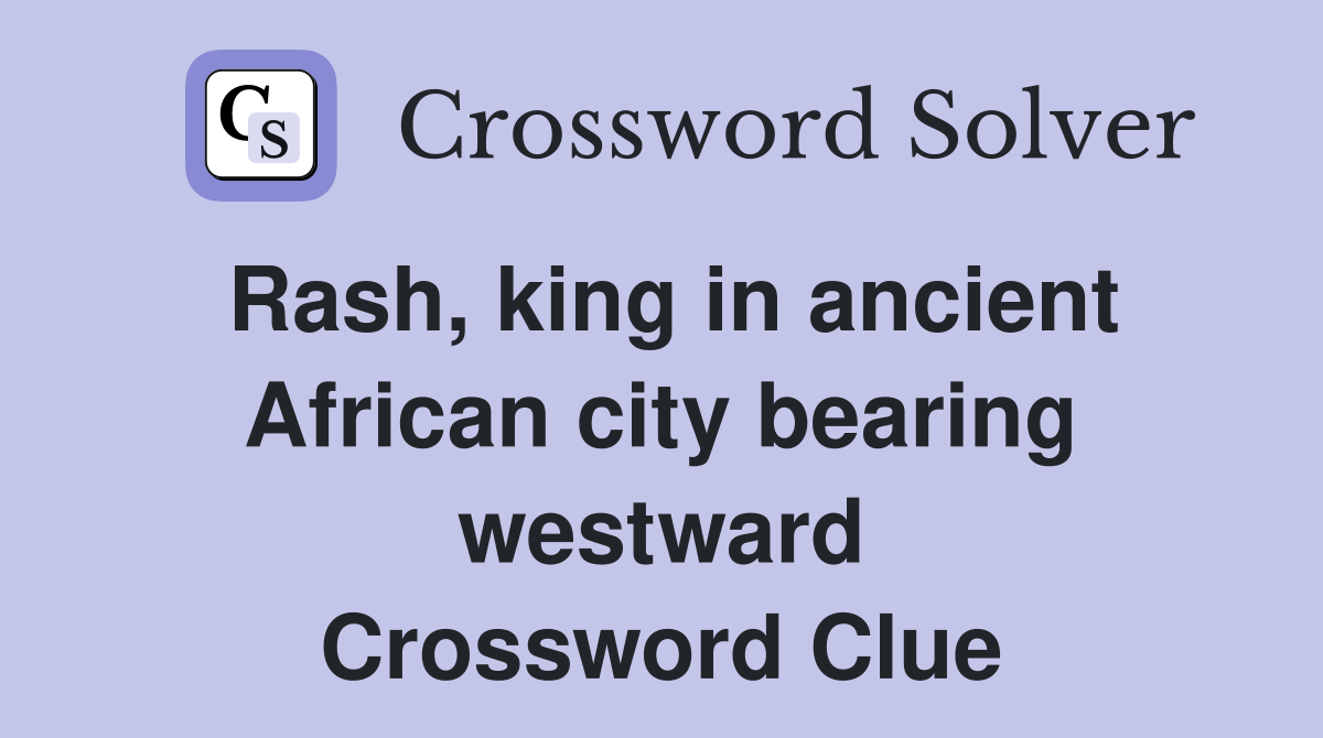 Rash, king in ancient African city bearing westward Crossword Clue