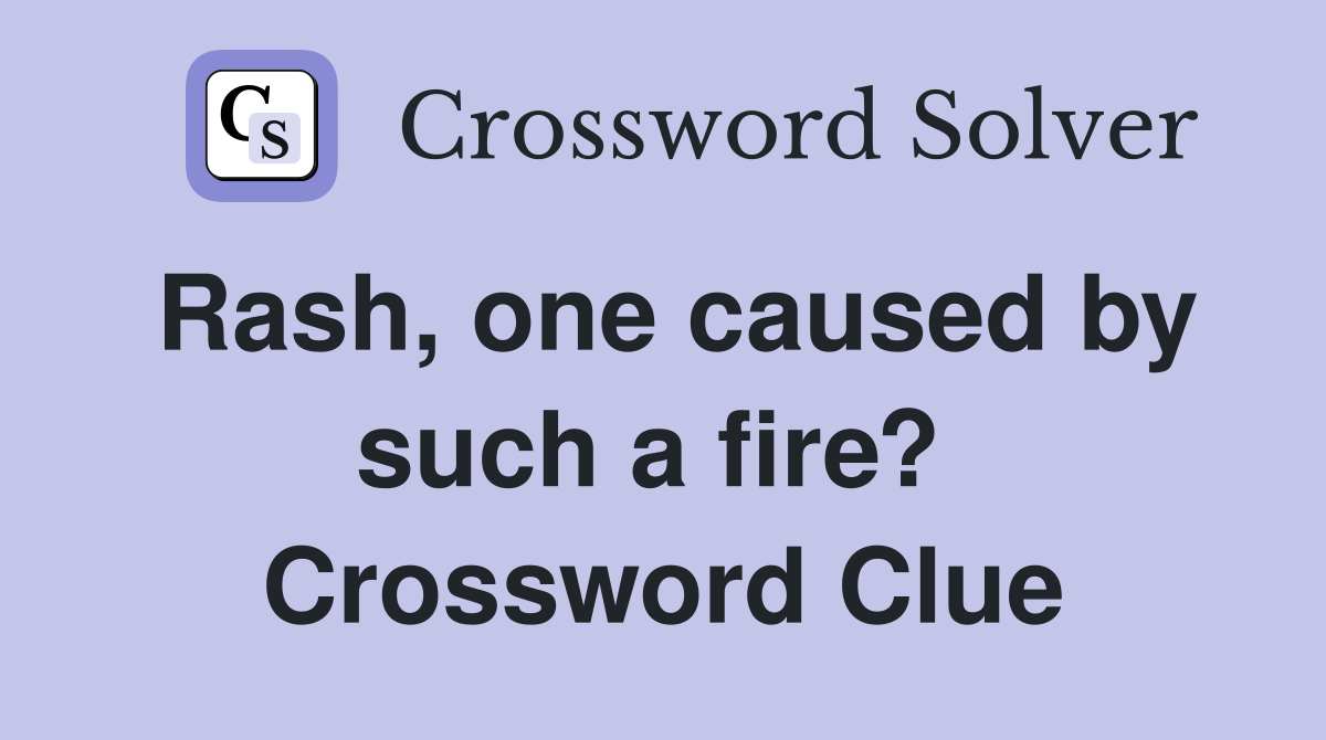 Rash, one caused by such a fire?  Crossword Clue