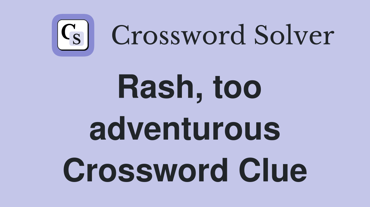 Rash, too adventurous Crossword Clue