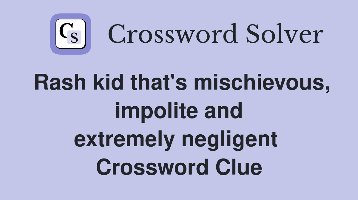 Rash kid that's mischievous, impolite and extremely negligent  Crossword Clue