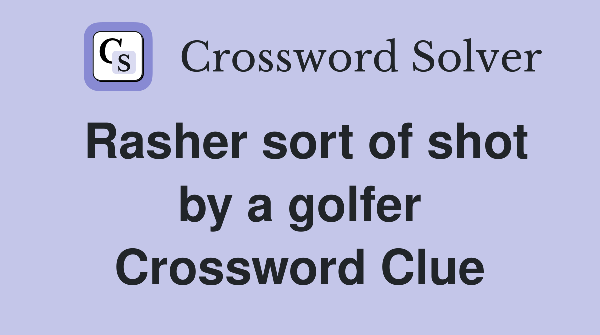 Rasher sort of shot by a golfer Crossword Clue