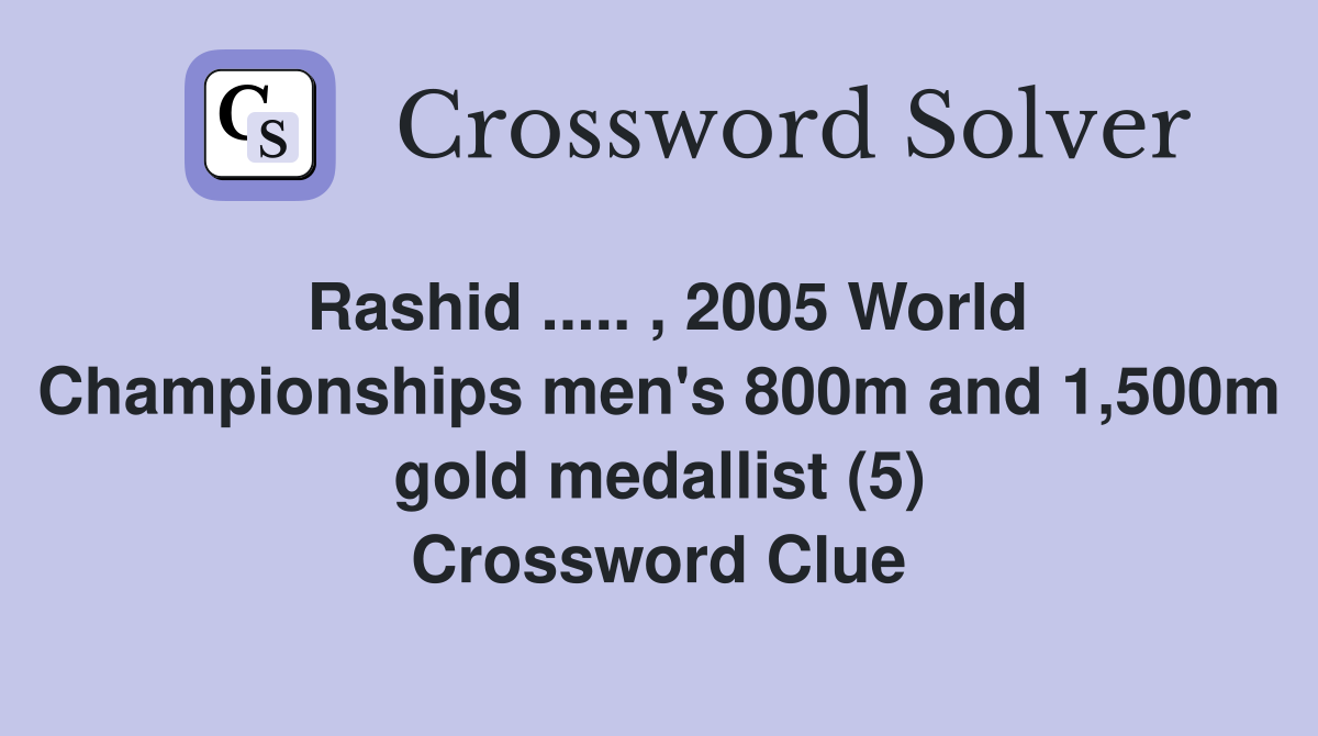 Rashid ..... , 2005 World Championships men's 800m and 1,500m gold medallist (5) Crossword Clue