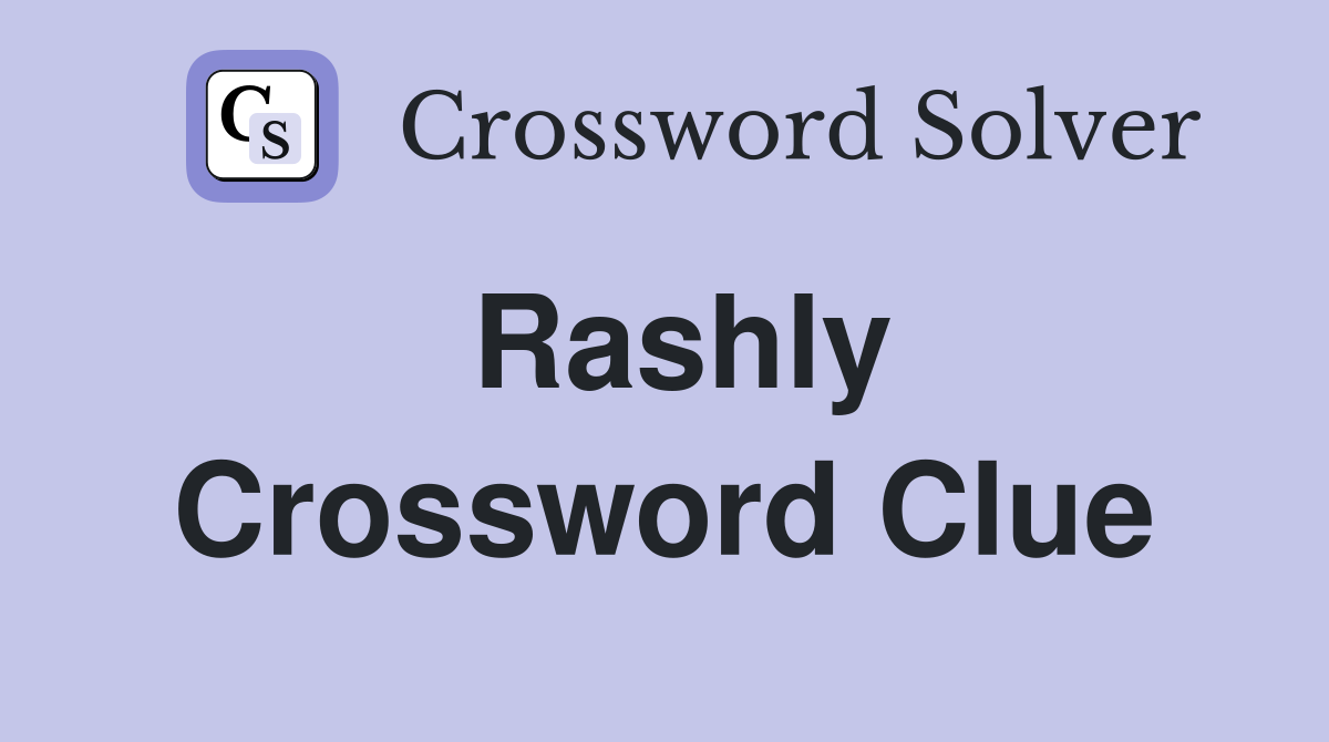 Rashly Crossword Clue Answers Crossword Solver