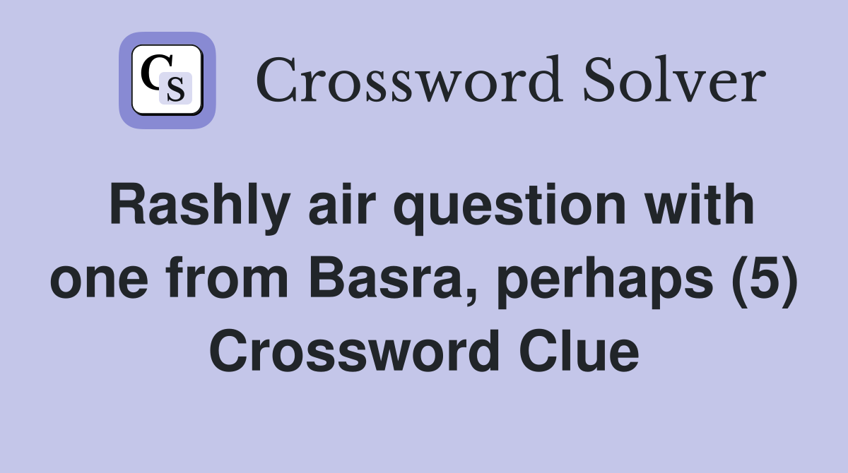 Rashly air question with one from Basra, perhaps (5) Crossword Clue