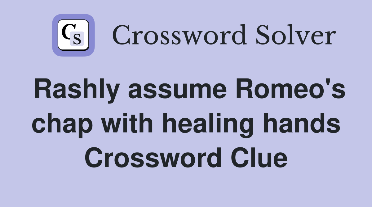 Rashly assume Romeo's chap with healing hands Crossword Clue