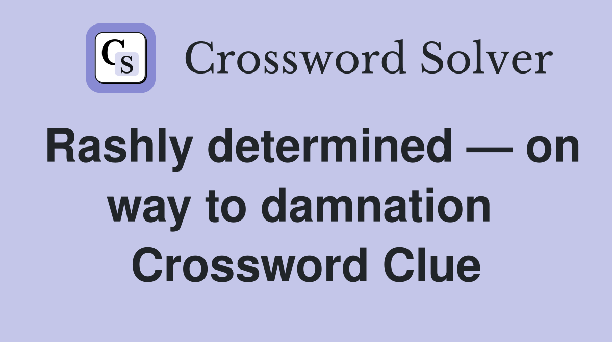 Rashly determined — on way to damnation  Crossword Clue