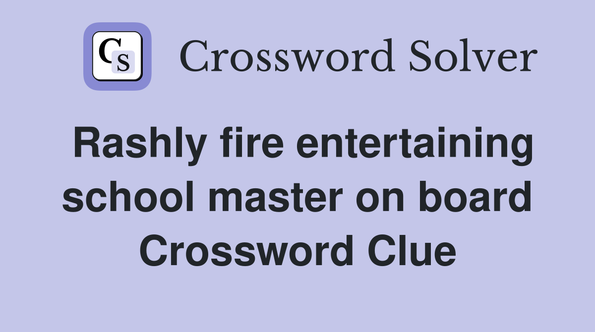 Rashly fire entertaining school master on board Crossword Clue