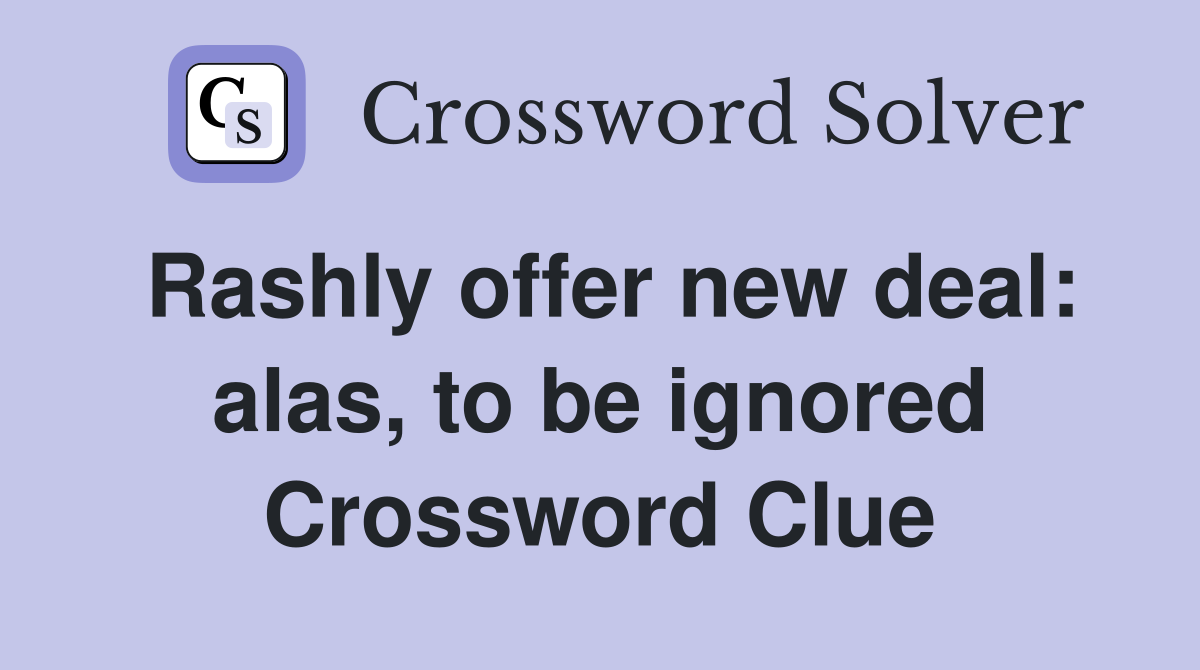 Rashly offer new deal: alas, to be ignored Crossword Clue