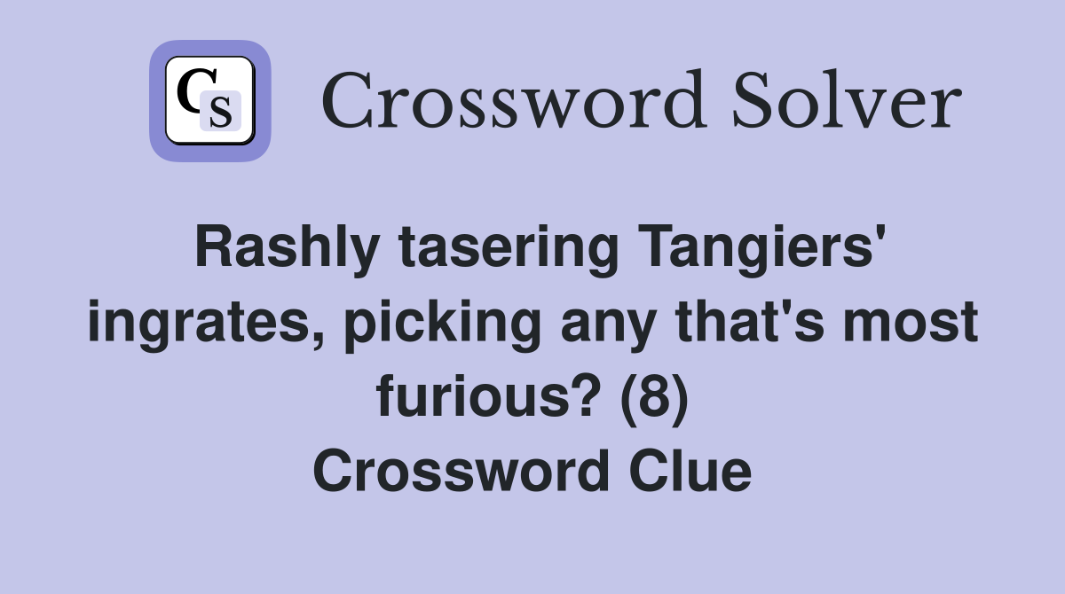 Rashly tasering Tangiers' ingrates, picking any that's most furious? (8) Crossword Clue