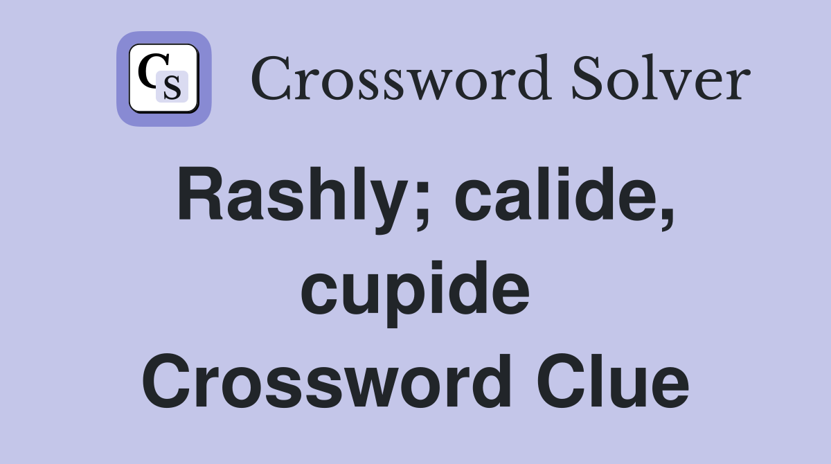 Rashly; calide, cupide Crossword Clue