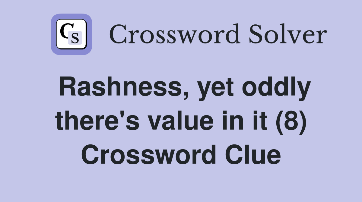 Rashness, yet oddly there's value in it (8) Crossword Clue