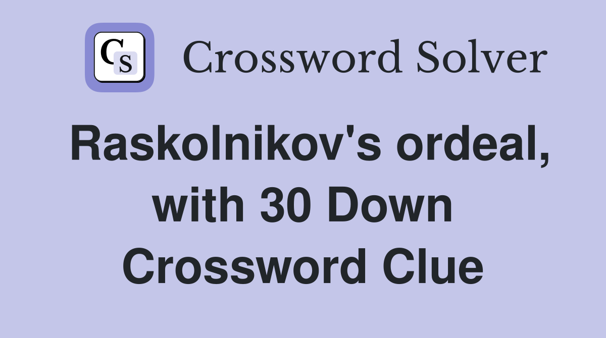 Raskolnikov's ordeal, with 30 Down Crossword Clue