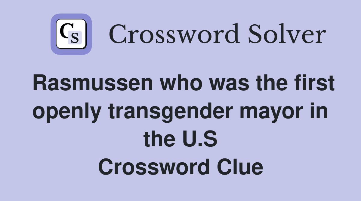 Rasmussen who was the first openly transgender mayor in the U.S Crossword Clue