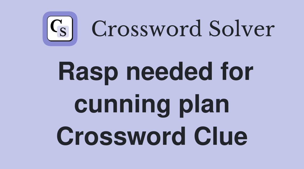 Rasp needed for cunning plan Crossword Clue
