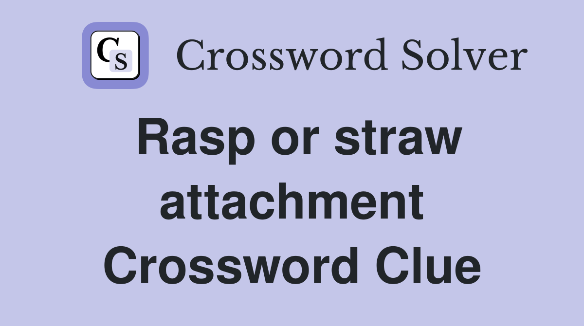 Rasp or straw attachment Crossword Clue