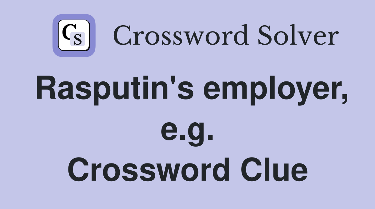 Rasputin's employer, e.g. Crossword Clue