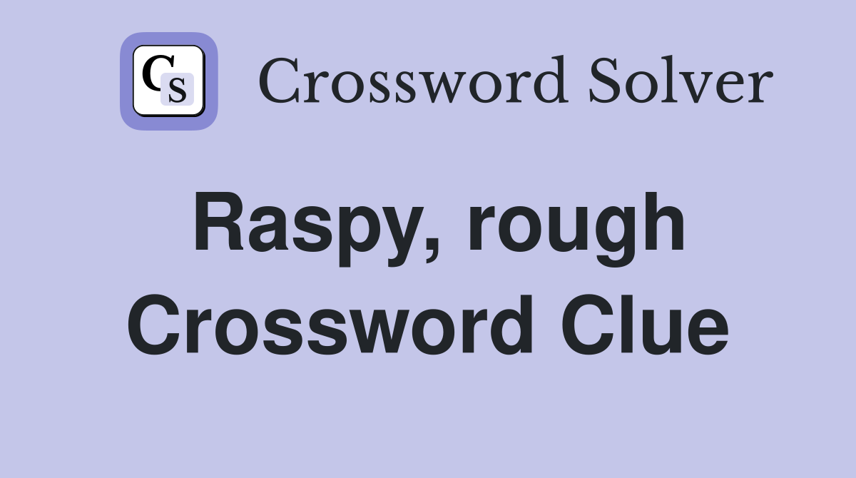 Raspy, rough Crossword Clue