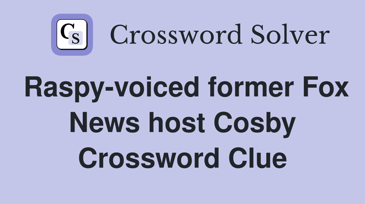 Raspy-voiced former Fox News host Cosby Crossword Clue