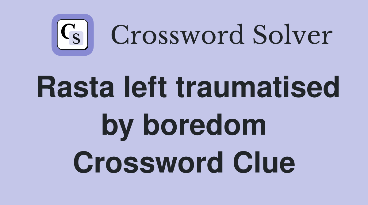 Rasta left traumatised by boredom Crossword Clue