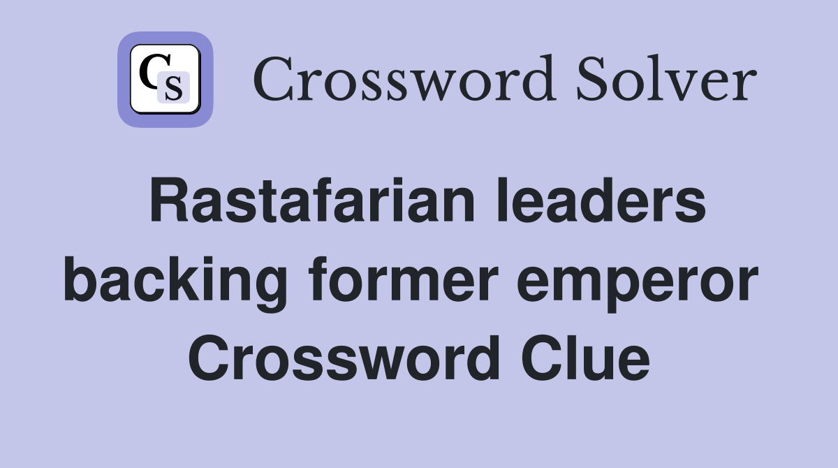 Rastafarian leaders backing former emperor  Crossword Clue