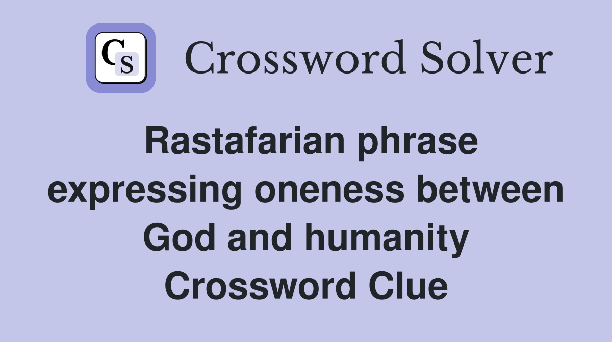 Rastafarian phrase expressing oneness between God and humanity Crossword Clue