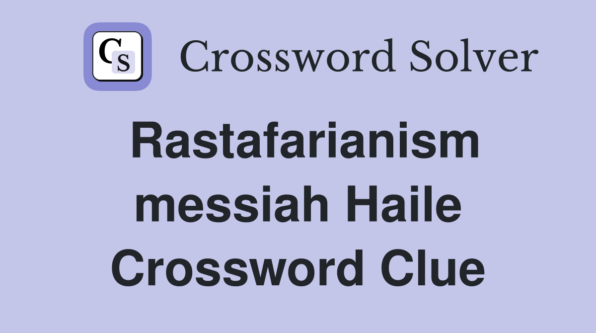 Rastafarianism messiah Haile Crossword Clue