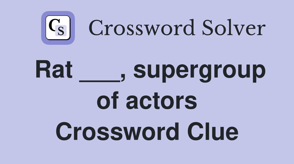 Rat ___, supergroup of actors Crossword Clue