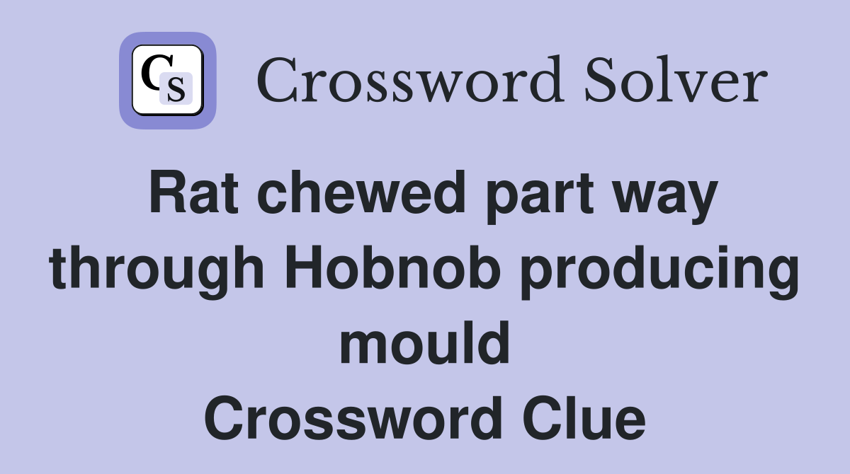 Rat chewed part way through Hobnob producing mould Crossword Clue
