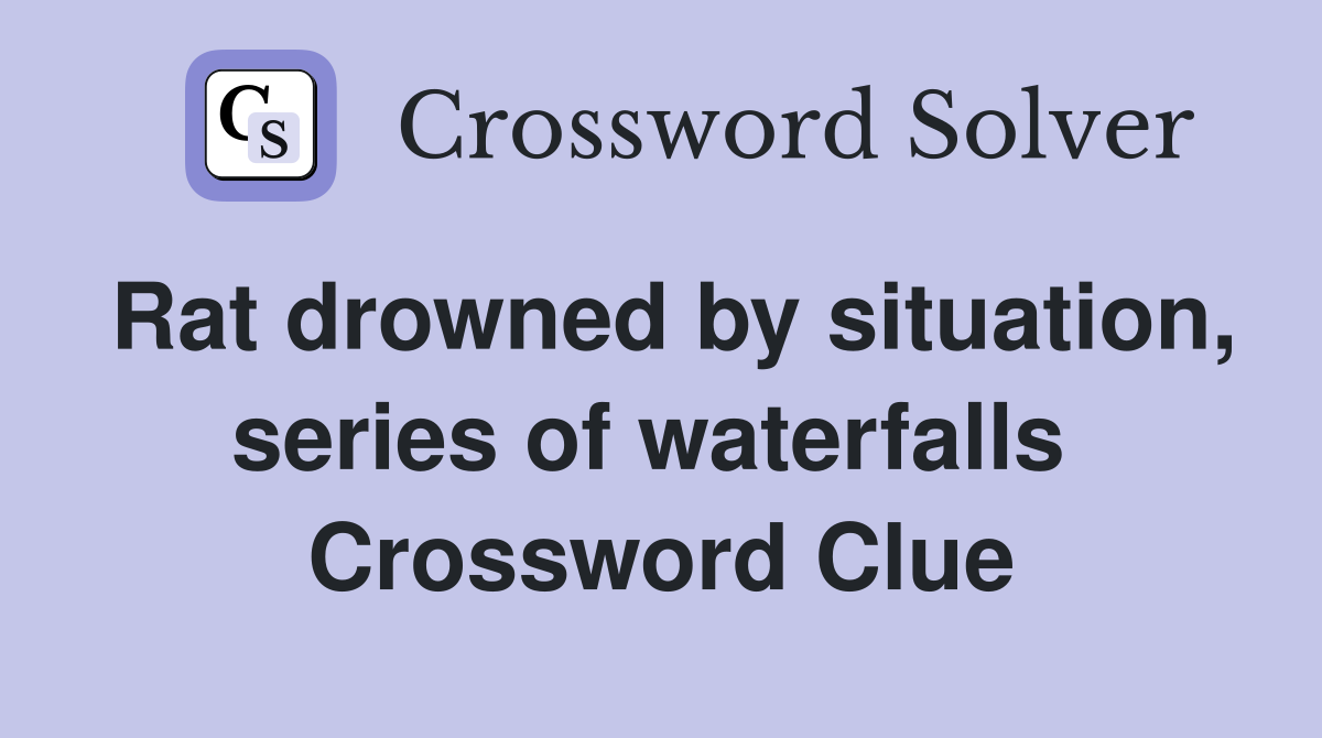 Rat drowned by situation, series of waterfalls  Crossword Clue