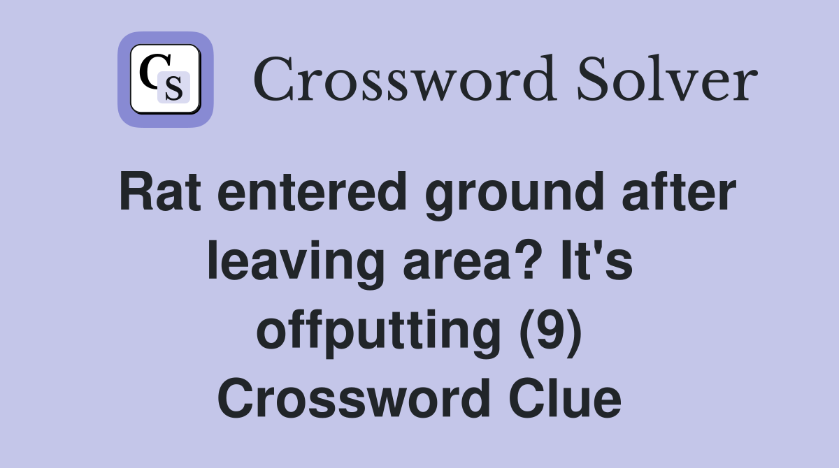 Rat entered ground after leaving area? It's offputting (9) Crossword Clue