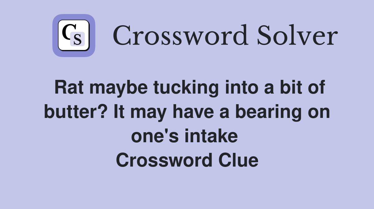 Rat maybe tucking into a bit of butter? It may have a bearing on one's intake  Crossword Clue