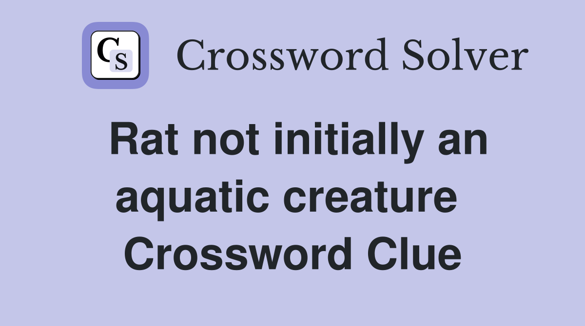 Rat not initially an aquatic creature  Crossword Clue