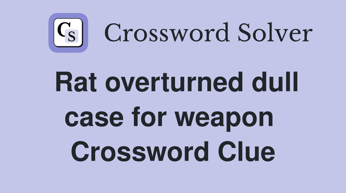 Rat overturned dull case for weapon  Crossword Clue