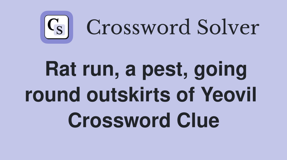 Rat run, a pest, going round outskirts of Yeovil  Crossword Clue
