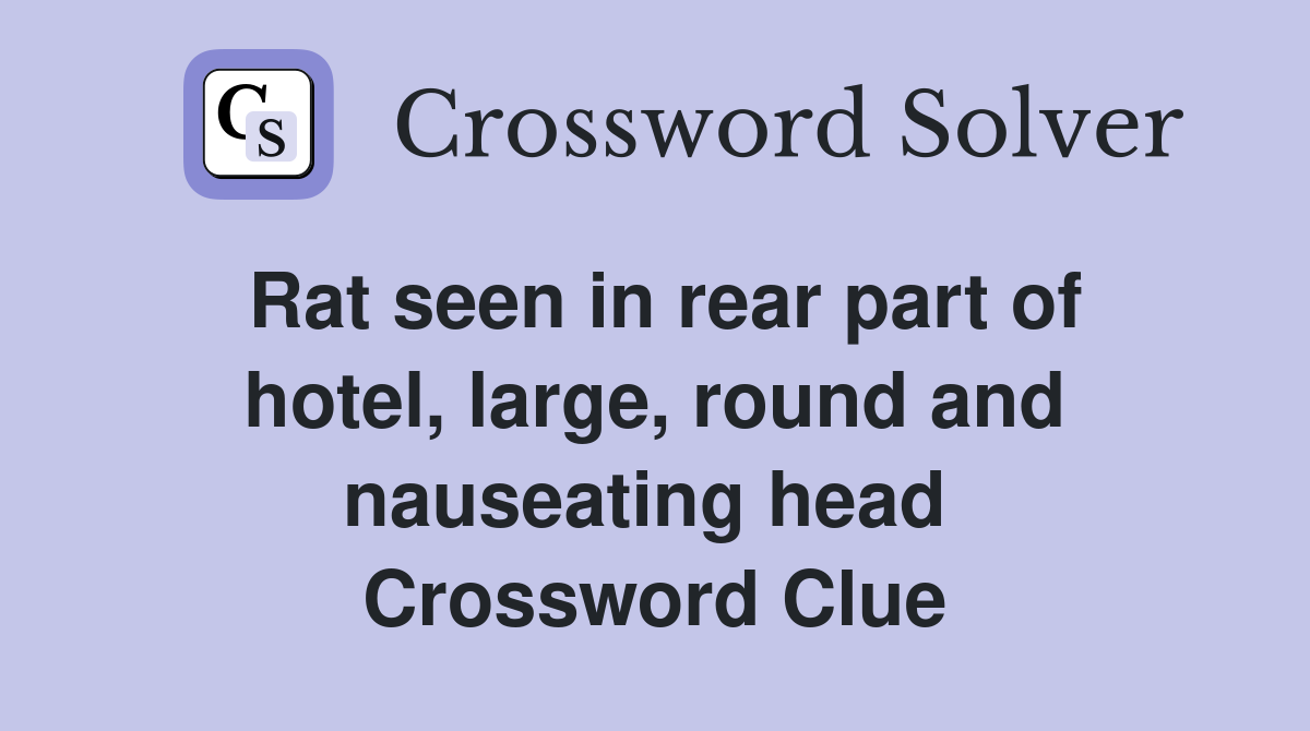 Rat seen in rear part of hotel, large, round and nauseating head  Crossword Clue