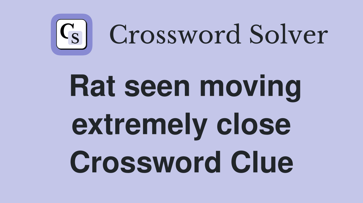 Rat seen moving extremely close Crossword Clue