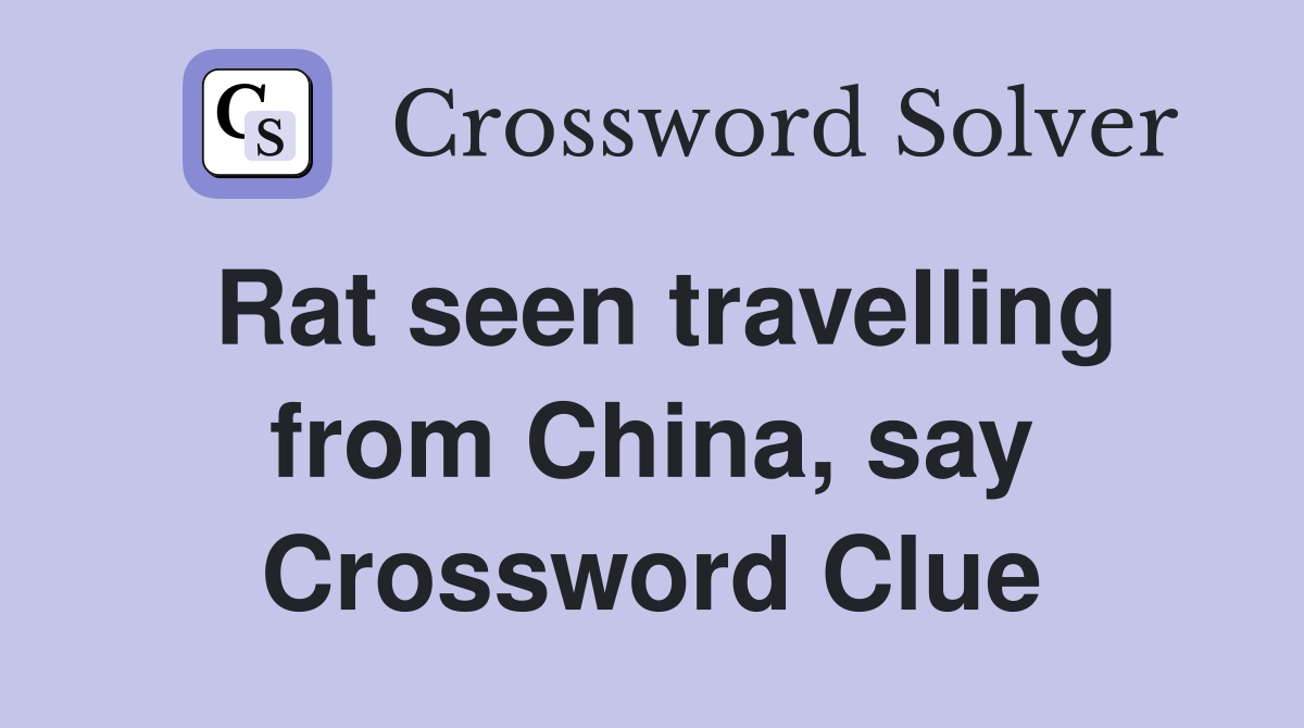 Rat seen travelling from China, say Crossword Clue