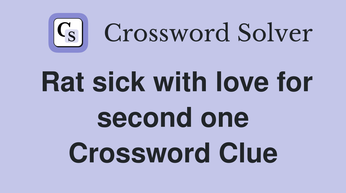 Rat sick with love for second one Crossword Clue