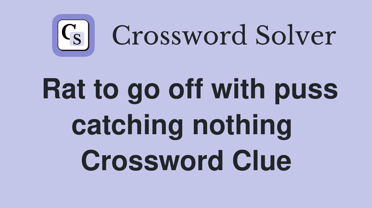 Rat to go off with puss catching nothing  Crossword Clue