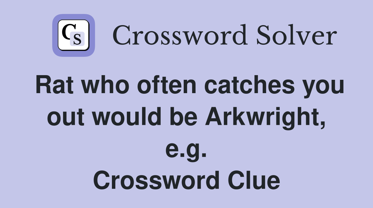 Rat who often catches you out would be Arkwright, e.g. Crossword Clue