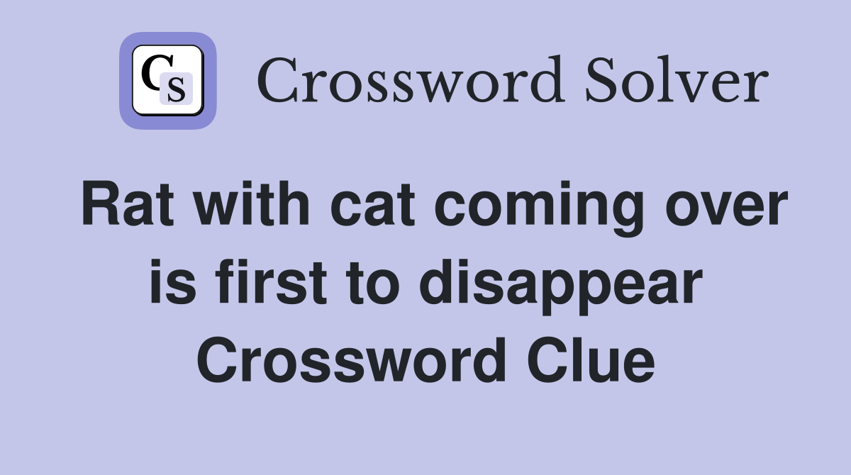 Rat with cat coming over is first to disappear Crossword Clue