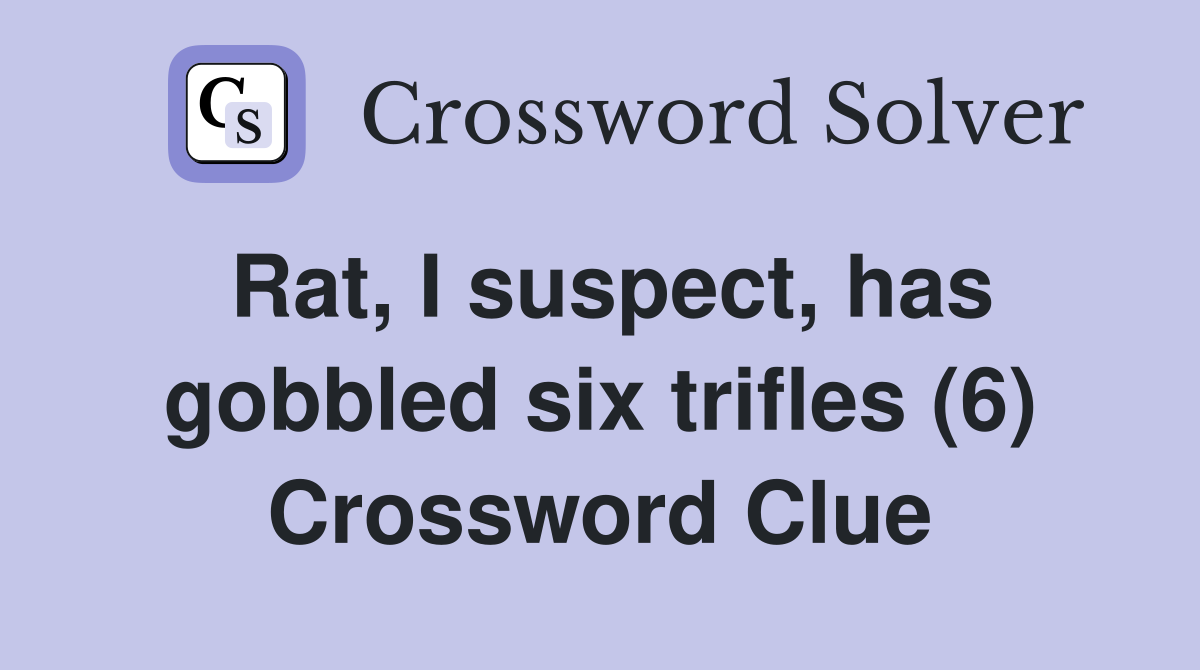 Rat, I suspect, has gobbled six trifles (6) Crossword Clue
